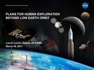PLANS FOR HUMAN EXPLORATION BEYOND LOW EARTH ORBIT Laurie Leshin, Deputy AA ESMD March 30, 2011 