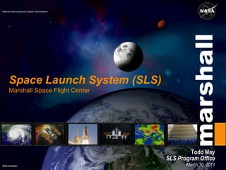 Space Launch System (SLS)Marshall Space Flight Center Todd May SLS Program Office  March 30, 2011 