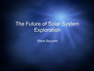 The Future of Solar System Exploration Steve Squyres 