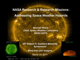 NASA Research & Research Missions:  Addressing Space Weather Hazards Michael Hesse Chief, Space Weather Laboratory NASA GSFC 49th Robert H. Goddard Memorial Symposium - More than you imagine - March 31, 2011 
