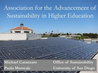 Michael Catanzaro Office of Sustainability
Paula Morreale University of San Diego
Association for the Advancement of
Sustainability in Higher Education
 