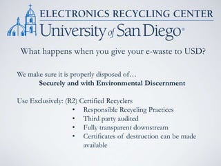 What happens when you give your e-waste to USD?
We make sure it is properly disposed of…
Securely and with Environmental Discernment
Use Exclusively: (R2) Certified Recyclers
• Responsible Recycling Practices
• Third party audited
• Fully transparent downstream
• Certificates of destruction can be made
available
 