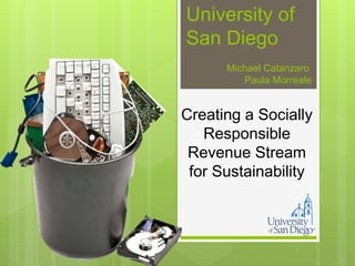 Creating a Socially
Responsible
Revenue Stream
for Sustainability
University of
San Diego
Michael Catanzaro
Paula Morreale
 
