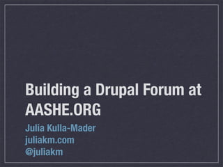 Building a Drupal Forum at
AASHE.ORG
Julia Kulla-Mader
juliakm.com
@juliakm
 