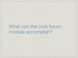 What can the core forum
module accomplish?
 