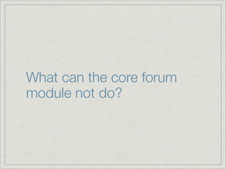 What can the core forum
module not do?
 