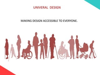 UNIVERAL DESIGN
MAKING DESIGN ACCESSIBLE TO EVERYONE.
 