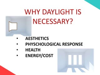 WHY DAYLIGHT IS
NECESSARY?
• AESTHETICS
• PHYSCHOLOGICAL RESPONSE
• HEALTH
• ENERGY/COST
 