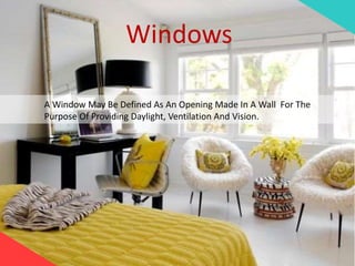 Windows
A Window May Be Defined As An Opening Made In A Wall For The
Purpose Of Providing Daylight, Ventilation And Vision.
 