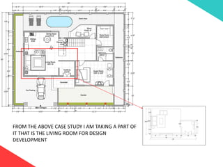 FROM THE ABOVE CASE STUDY I AM TAKING A PART OF
IT THAT IS THE LIVING ROOM FOR DESIGN
DEVELOPMENT
 