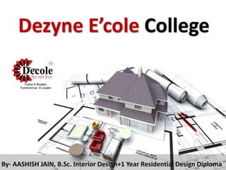 Dezyne E’cole College
By- AASHISH JAIN, B.Sc. Interior Design+1 Year Residential Design Diploma
 