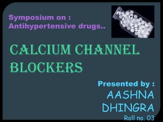 Calcium channel
blockers
Symposium on :
Antihypertensive drugs..
Presented by :
AASHNA
DHINGRA
Roll no. 03
 