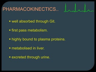 PHARMACOKINECTICS..
 well absorbed through Git.
 first pass metabolism.
 highly bound to plasma proteins.
 metabolised in liver.
 excreted through urine.
 