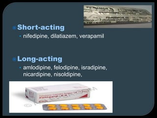 Short-acting
• nifedipine, dilatiazem, verapamil
Long-acting
• amlodipine, felodipine, isradipine,
nicardipine, nisoldipine,
 