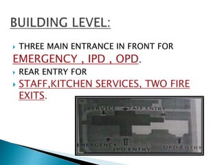  THREE MAIN ENTRANCE IN FRONT FOR
EMERGENCY , IPD , OPD.
 REAR ENTRY FOR
 STAFF,KITCHEN SERVICES, TWO FIRE
EXITS.
 