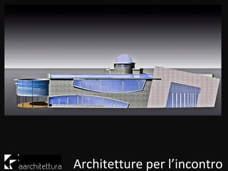 Architetture per l’incontro
 