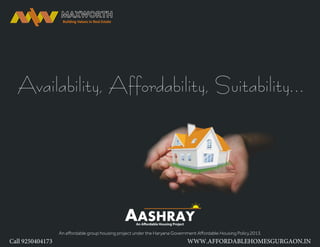 Availability, Affordability, Suitability...
An aﬀordable group housing project under the Haryana Government Aﬀordable Housing Policy,2013.
AASHRAY
Call 9250404173 WWW.AFFORDABLEHOMESGURGAON.IN
 