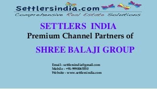 SETTLERS INDIA
Premium Channel Partners of
SHREE BALAJI GROUP
Email - settlersindia@gmail.com
Mobile - +91-9990065550
Website - www.settlersindia.com
 