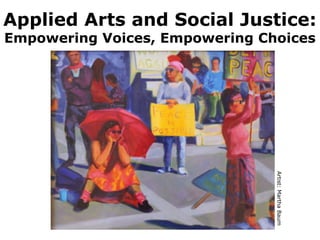 Applied Arts and Social Justice: 
Empowering Voices, Empowering Choices 
Artist: Martha Baum 
 