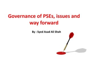 Governance of PSEs, issues and
        way forward
          By : Syed Asad Ali Shah
 