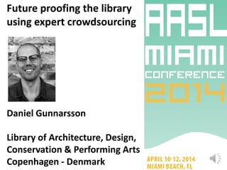 Future proofing the library
using expert crowdsourcing
Daniel Gunnarsson
Library of Architecture, Design,
Conservation & Performing Arts
Copenhagen - Denmark
 