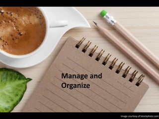 Manage and
Organize
Image courtesy of istockphoto.com
 