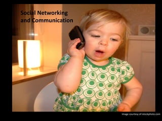 Social Networking
and Communication
Image courtesy of istockphoto.com
 