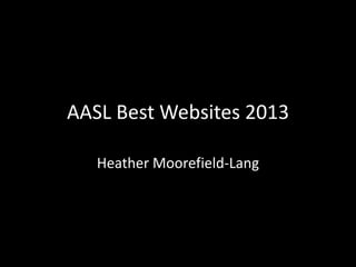 AASL Best Websites 2013
Heather Moorefield-Lang
 