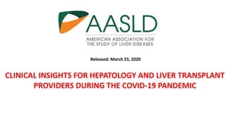 Released: March 23, 2020
CLINICAL INSIGHTS FOR HEPATOLOGY AND LIVER TRANSPLANT
PROVIDERS DURING THE COVID-19 PANDEMIC
 