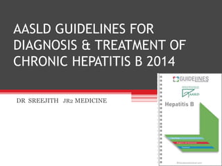 AASLD GUIDELINES FOR
DIAGNOSIS & TREATMENT OF
CHRONIC HEPATITIS B 2014
DR SREEJITH JR2 MEDICINE
 
