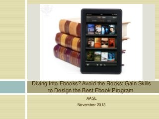 Diving Into Ebooks? Avoid the Rocks: Gain Skills
to Design the Best Ebook Program.
AASL
November 2013

 