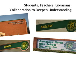  Students,	
  Teachers,	
  Librarians:	
  	
  
Collabora6on	
  to	
  Deepen	
  Understanding	
  
 