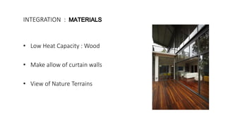INTEGRATION :
• Low Heat Capacity : Wood
• Make allow of curtain walls
• View of Nature Terrains
 