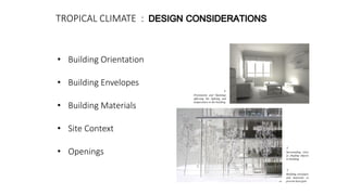 • Building Orientation
• Building Envelopes
• Building Materials
• Site Context
• Openings
TROPICAL CLIMATE :
Orientation and Openings
affecting the lighting and
temperature in the building
Surrounding trees
as shading objects
to building
Building envelopes
and materials to
prevent heat gain
 