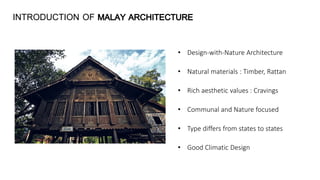 INTRODUCTION OF
• Design-with-Nature Architecture
• Natural materials : Timber, Rattan
• Rich aesthetic values : Cravings
• Communal and Nature focused
• Type differs from states to states
• Good Climatic Design
 
