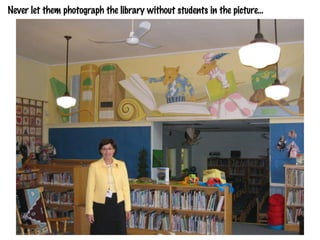 Never let them photograph the library without students in the picture...