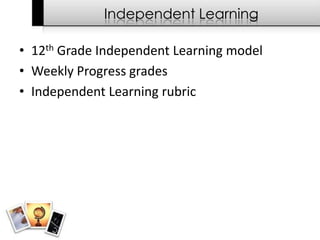 Independent Learning

• 12th Grade Independent Learning model
• Weekly Progress grades
• Independent Learning rubric
 