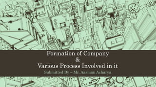 Formation of Company
&
Various Process Involved in it
Submitted By – Mr. Aasman Acharya
 
