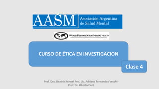 CURSO DE ÉTICA EN INVESTIGACION
Prof. Dra. Beatriz Kennel Prof. Lic. Adriana Fernandez Vecchi-
Prof. Dr. Alberto Carli
Clase 4
 