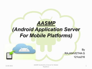 AASMP
(Android Application Server
For Mobile Platforms)
By
RAJANIVETHA G
121cs216
13-09-2015
AASMP-Android As A Server for Mobile
Plaatform
1
 