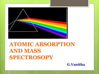 ATOMIC ABSORPTION 
AND MASS 
SPECTROSOPY 
G.Vanitha 
 