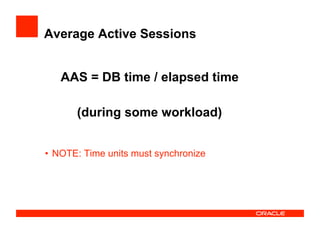 Average Active Sessions
•  NOTE: Time units must synchronize
AAS = DB time / elapsed time
(during some workload)
 