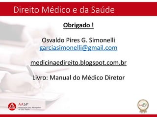 Direito Médico e da Saúde
Obrigado !
Osvaldo Pires G. Simonelli
garciasimonelli@gmail.com
medicinaedireito.blogspot.com.br
Livro: Manual do Médico Diretor
 