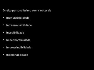 Direito personalíssimo com caráter de Irrenunciabilidade Intransmissibilidade Incedibilidade  Impenhorabilidade Imprescindibilidade Indeclinabilidade 