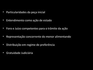 Particularidades da peça inicial Entendimento como ação de estado Foro e Juízo competentes para o trâmite da ação Representação concorrente do menor alimentando Distribuição em regime de preferência Gratuidade Judiciária 