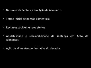 Natureza da Sentença em Ação de Alimentos Termo inicial de pensão alimentícia Recursos cabíveis e seus efeitos Anulabilidade e rescindibilidade da sentença em Ação de Alimentos Ação de alimentos por iniciativa do devedor 