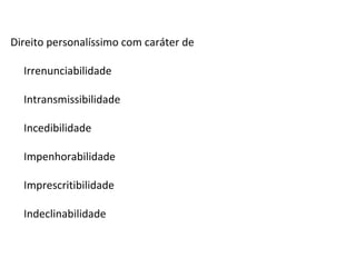 Direito personalíssimo com caráter de Irrenunciabilidade Intransmissibilidade Incedibilidade  Impenhorabilidade Imprescritibilidade Indeclinabilidade 
