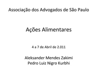 Associação dos Advogados de São Paulo Ações Alimentares  4 a 7 de Abril de 2.011  Aleksander Mendes Zakimi Pedro Luiz Nigro Kurbhi 