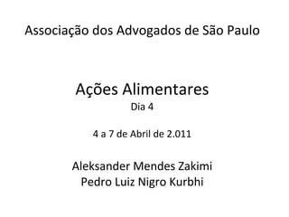 Associação dos Advogados de São Paulo Ações Alimentares Dia 4  4 a 7 de Abril de 2.011  Aleksander Mendes Zakimi Pedro Luiz Nigro Kurbhi 