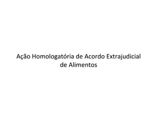 Ação Homologatória de Acordo Extrajudicial de Alimentos 